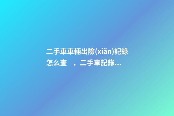 二手車車輛出險(xiǎn)記錄怎么查，二手車記錄怎么查